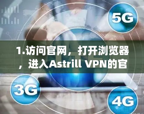 1.访问官网，打开浏览器，进入Astrill VPN的官方网站地址[www.astrill.com]https:www.astrill.com)