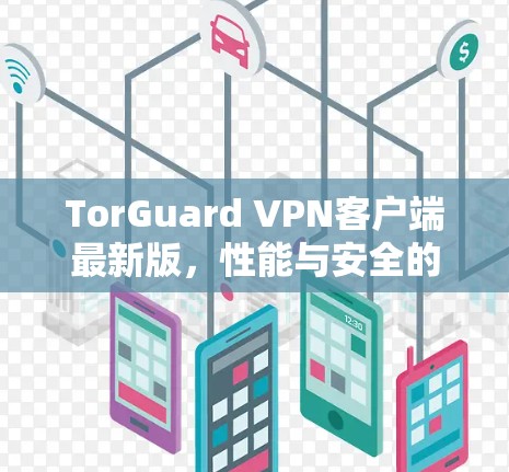 TorGuard VPN客户端最新版，性能与安全的双重升级