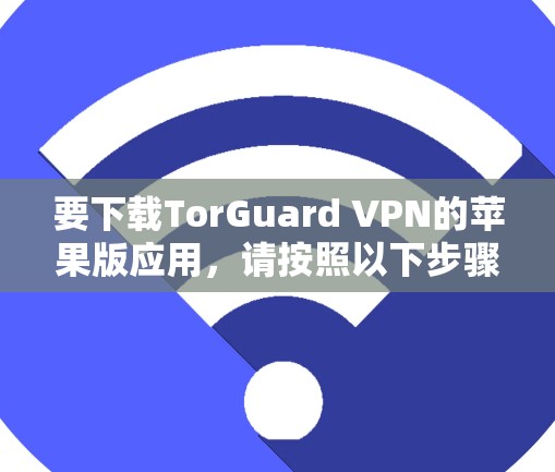 要下载TorGuard VPN的苹果版应用，请按照以下步骤操作