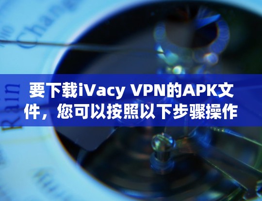 要下载iVacy VPN的APK文件，您可以按照以下步骤操作