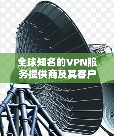 全球知名的VPN服务提供商及其客户端排行通常会根据用户体验、服务器数量、速度、隐私保护等多个因素进行排名。以下是一些全球知名的VPN客户端及其基本信息，供参考