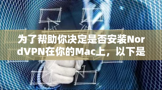 为了帮助你决定是否安装NordVPN在你的Mac上，以下是一个有条理的步骤指南