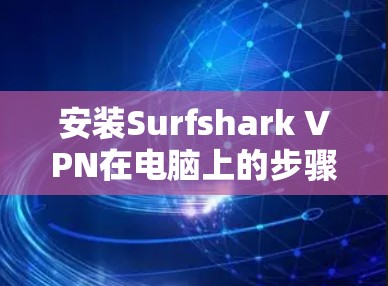 安装Surfshark VPN在电脑上的步骤如下