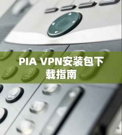 PIA VPN安装包下载指南