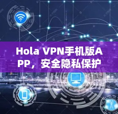 Hola VPN手机版APP，安全隐私保护的利器