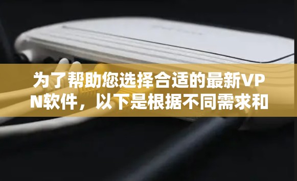 为了帮助您选择合适的最新VPN软件，以下是根据不同需求和使用场景的推荐