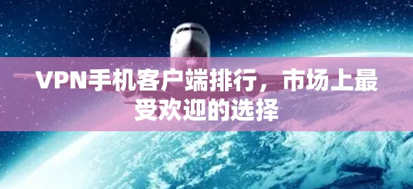 VPN手机客户端排行，市场上最受欢迎的选择