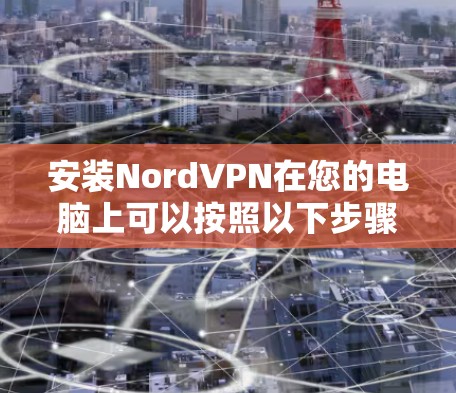 安装NordVPN在您的电脑上可以按照以下步骤进行