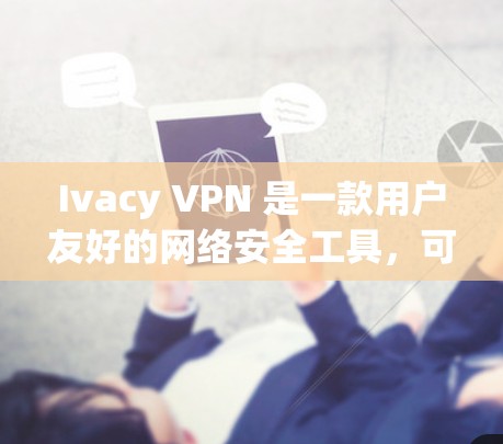 Ivacy VPN 是一款用户友好的网络安全工具，可以帮助用户保护隐私、匿名上网和访问受限的内容。以下是 Ivacy VPN 的使用教程，分步骤说明如何安装和使用