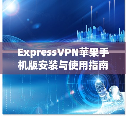 ExpressVPN苹果手机版安装与使用指南