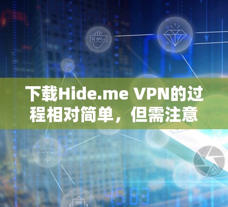 下载Hide.me VPN的过程相对简单，但需注意以下几点以确保安全和隐私