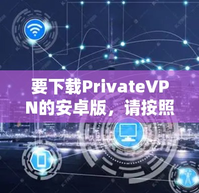 要下载PrivateVPN的安卓版，请按照以下步骤操作
