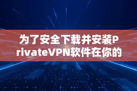 为了安全下载并安装PrivateVPN软件在你的Mac上，请按照以下步骤操作