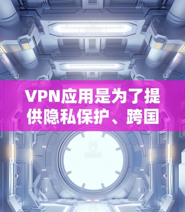 VPN应用是为了提供隐私保护、跨国访问和网络安全的解决方案。以下是一些流行的VPN应用下载排行榜（根据不同平台和地区的排名）