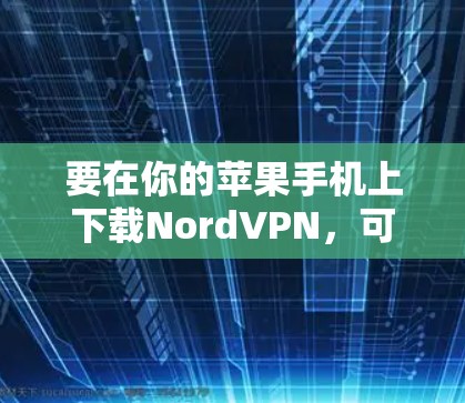 要在你的苹果手机上下载NordVPN，可以按照以下步骤操作