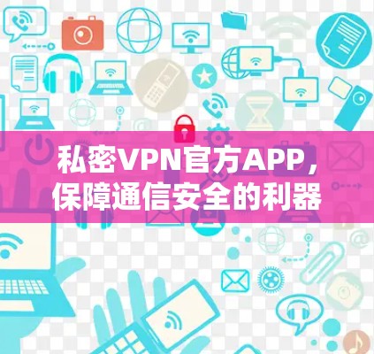 私密VPN官方APP，保障通信安全的利器