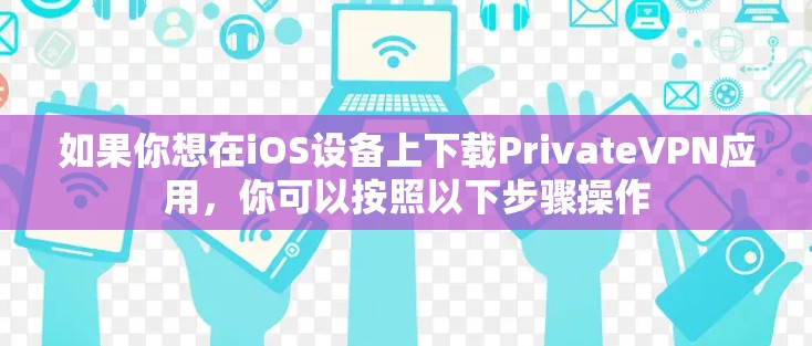 如果你想在iOS设备上下载PrivateVPN应用，你可以按照以下步骤操作
