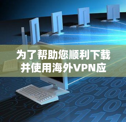 为了帮助您顺利下载并使用海外VPN应用，以下是一步步的指南