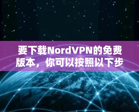 要下载NordVPN的免费版本，你可以按照以下步骤操作