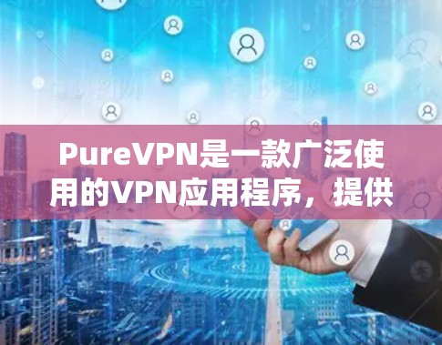 PureVPN是一款广泛使用的VPN应用程序，提供匿名网络连接、保护隐私和安全等功能。以下是使用PureVPN APP的一些基本设置步骤