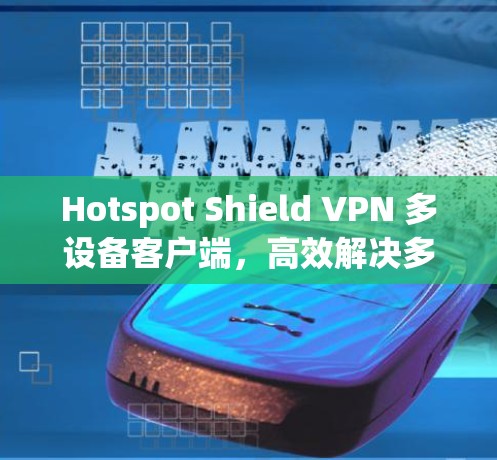Hotspot Shield VPN 多设备客户端，高效解决多设备网络管理难题