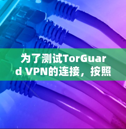 为了测试TorGuard VPN的连接，按照以下步骤操作