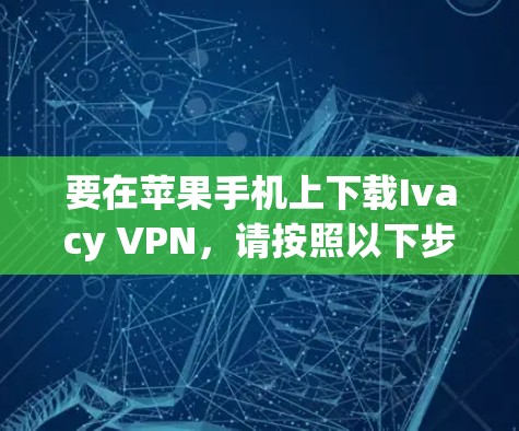 要在苹果手机上下载Ivacy VPN，请按照以下步骤操作