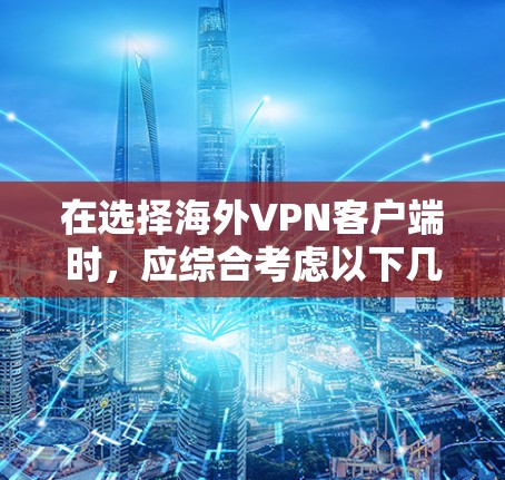 在选择海外VPN客户端时，应综合考虑以下几个关键因素，以确保获得最佳的用户体验和安全性