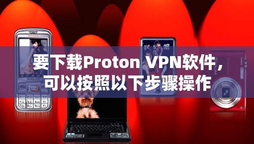 要下载Proton VPN软件，可以按照以下步骤操作