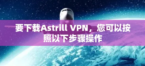 要下载Astrill VPN，您可以按照以下步骤操作