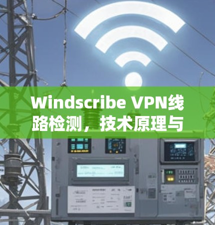 Windscribe VPN线路检测，技术原理与应用分析