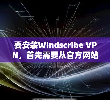 要安装Windscribe VPN，首先需要从官方网站或合法渠道下载安装包。以下是常见操作系统的安装步骤