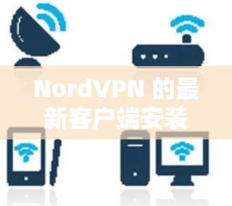 NordVPN 的最新客户端安装步骤如下