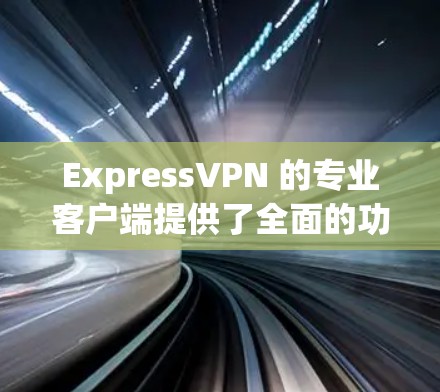 ExpressVPN 的专业客户端提供了全面的功能和良好的用户体验，适合需要稳定和隐私保护的用户。以下是对其客户端的详细分析