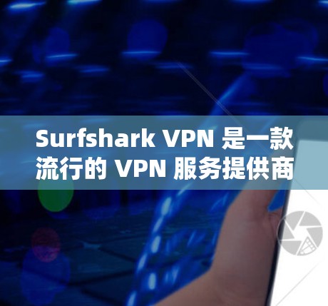 Surfshark VPN 是一款流行的 VPN 服务提供商，以下是基于真实体验的详细评价