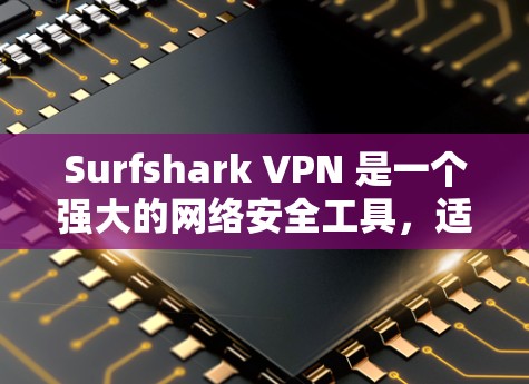 Surfshark VPN 是一个强大的网络安全工具，适合需要多平台支持、注重隐私和安全的用户。以下是其主要优势
