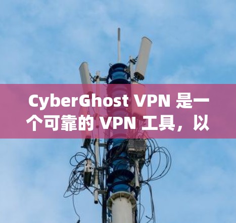 CyberGhost VPN 是一个可靠的 VPN 工具，以下是其主要特点和优势