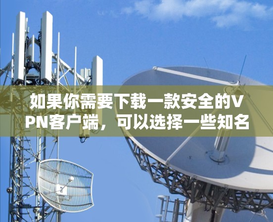 如果你需要下载一款安全的VPN客户端，可以选择一些知名且安全可靠的VPN服务提供商。以下是一些常见的VPN客户端下载选项
