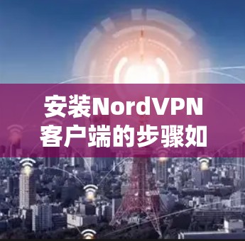 安装NordVPN客户端的步骤如下