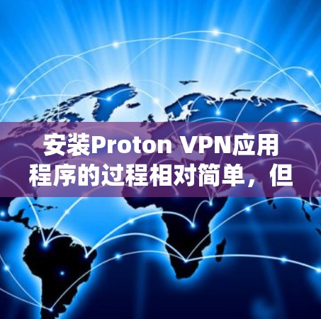 安装Proton VPN应用程序的过程相对简单，但可能会有一些步骤需要遵循。以下是针对不同操作系统的安装指南