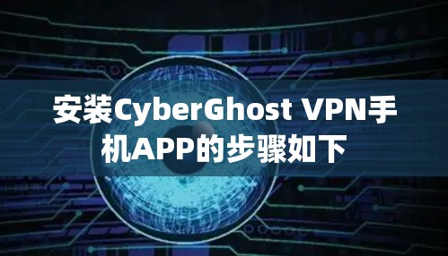 安装CyberGhost VPN手机APP的步骤如下