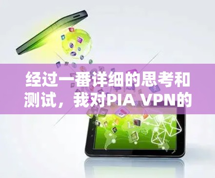 经过一番详细的思考和测试，我对PIA VPN的使用体验有了更深入的了解。以下是对PIA VPN的真实使用体验总结