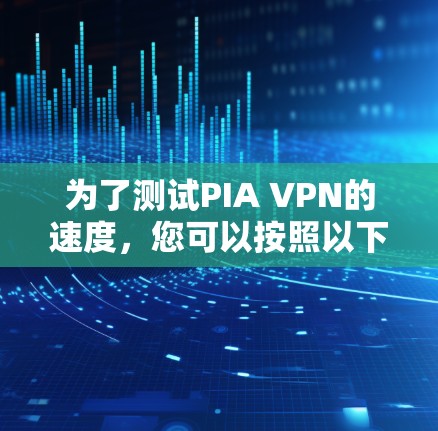为了测试PIA VPN的速度，您可以按照以下步骤进行