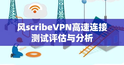 风scribeVPN高速连接测试评估与分析