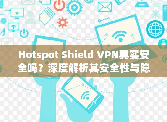 Hotspot Shield VPN真实安全吗？深度解析其安全性与隐私保护能力