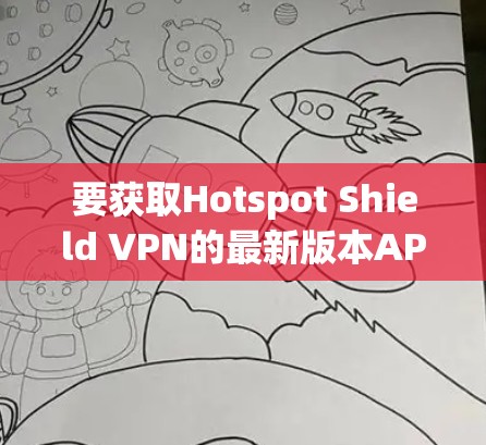 要获取Hotspot Shield VPN的最新版本APP，请按照以下步骤操作
