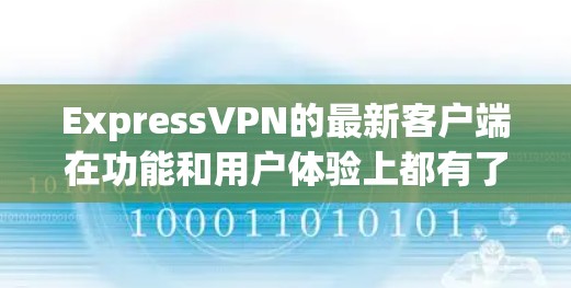 ExpressVPN的最新客户端在功能和用户体验上都有了许多改进，以下是推荐的几个关键点