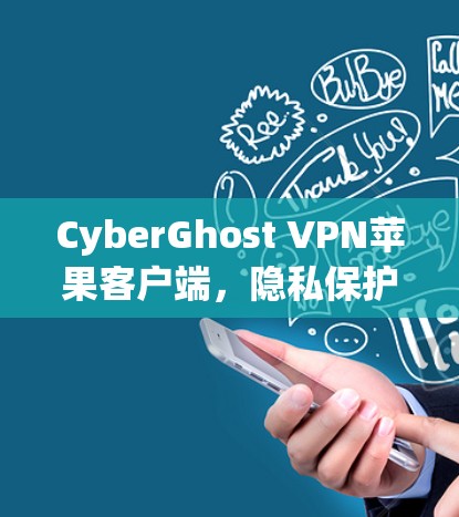 CyberGhost VPN苹果客户端，隐私保护与高效连接的完美结合