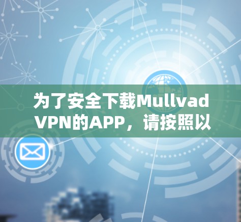 为了安全下载Mullvad VPN的APP，请按照以下步骤操作