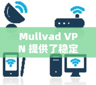Mullvad VPN 提供了稳定且快速的线路体验，这使得它成为许多用户的首选VPN服务之一。以下是对其稳定线路体验的详细分析